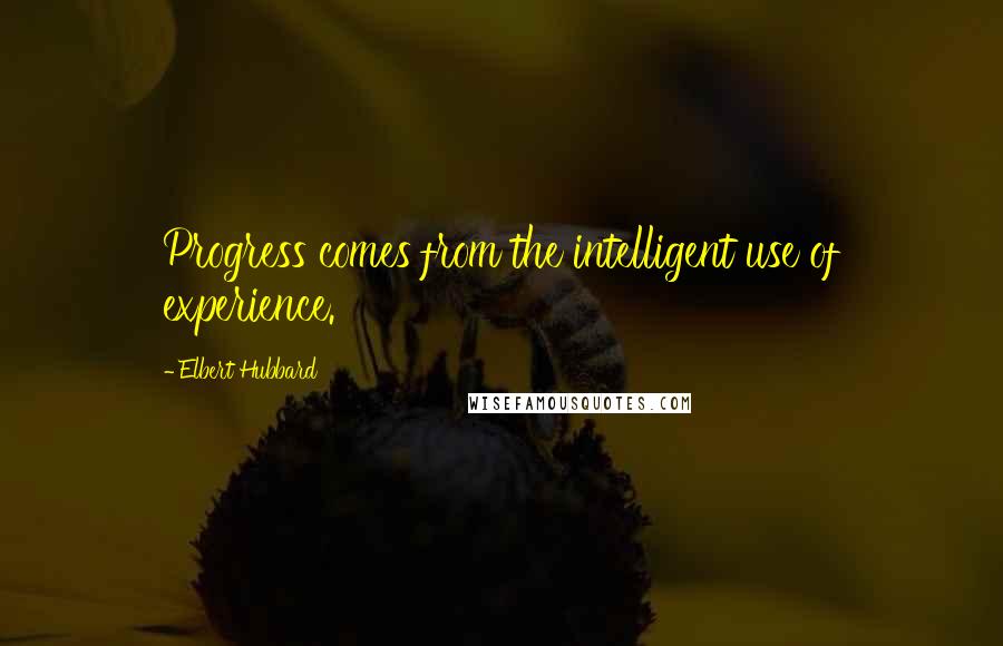 Elbert Hubbard Quotes: Progress comes from the intelligent use of experience.