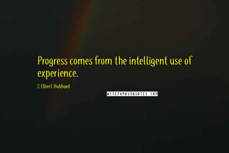 Elbert Hubbard Quotes: Progress comes from the intelligent use of experience.