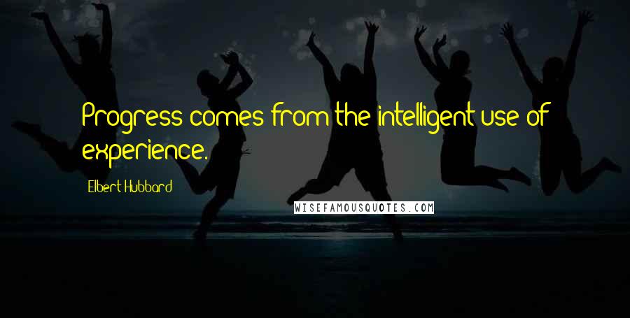 Elbert Hubbard Quotes: Progress comes from the intelligent use of experience.