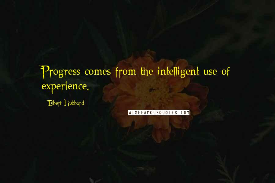 Elbert Hubbard Quotes: Progress comes from the intelligent use of experience.