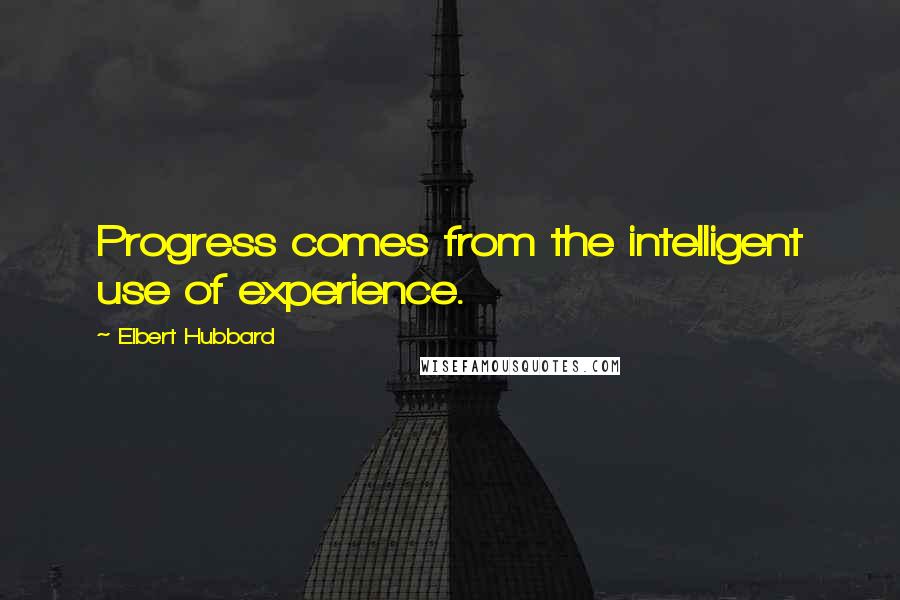 Elbert Hubbard Quotes: Progress comes from the intelligent use of experience.