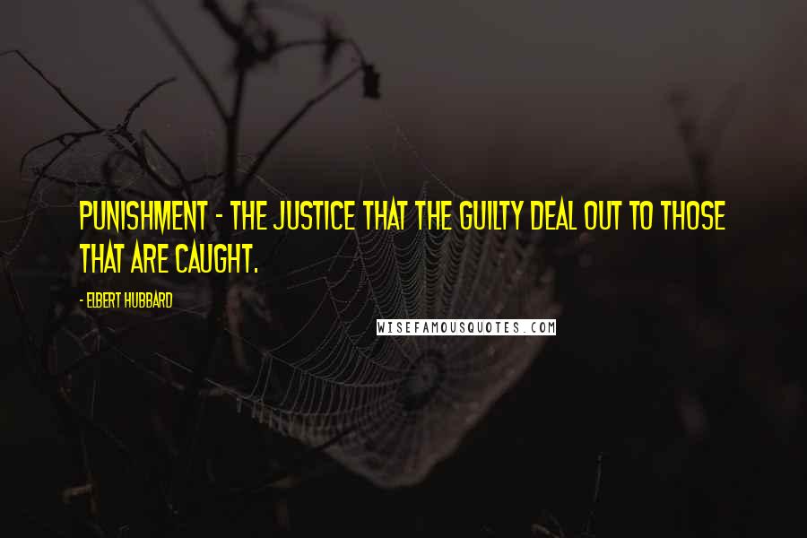 Elbert Hubbard Quotes: Punishment - The justice that the guilty deal out to those that are caught.