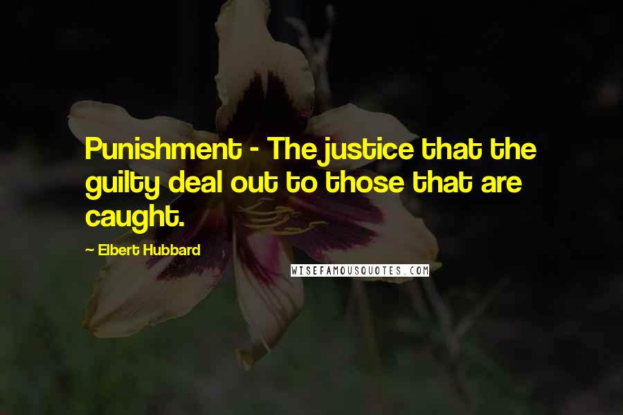 Elbert Hubbard Quotes: Punishment - The justice that the guilty deal out to those that are caught.