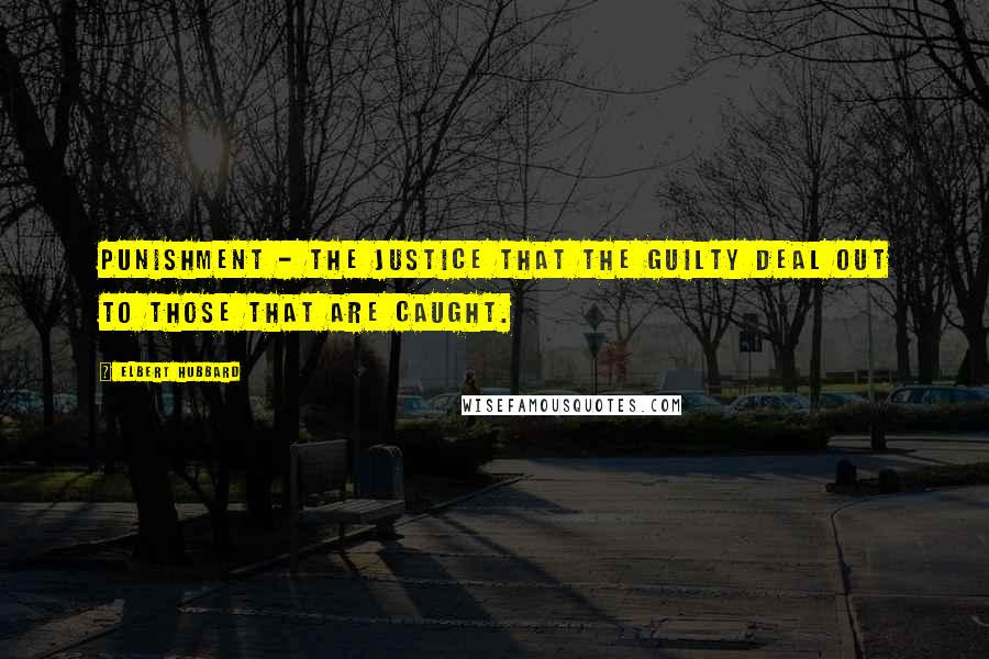 Elbert Hubbard Quotes: Punishment - The justice that the guilty deal out to those that are caught.