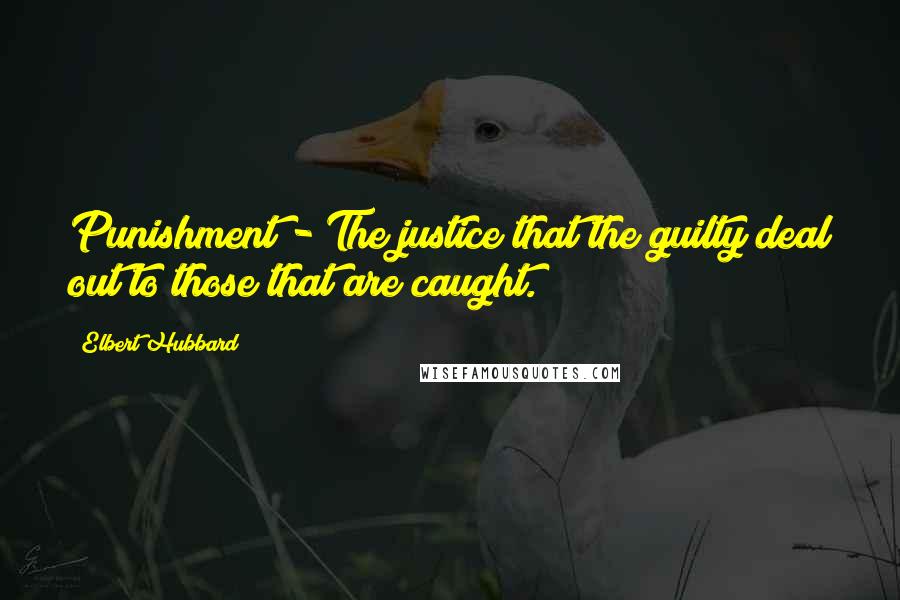 Elbert Hubbard Quotes: Punishment - The justice that the guilty deal out to those that are caught.