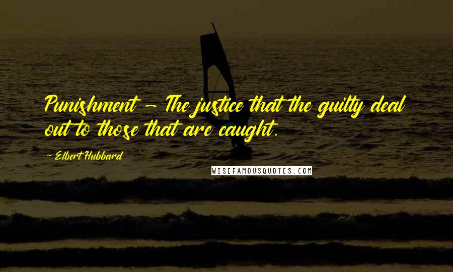 Elbert Hubbard Quotes: Punishment - The justice that the guilty deal out to those that are caught.