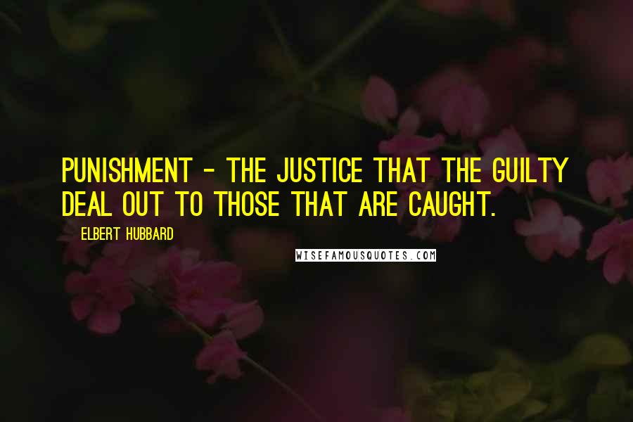 Elbert Hubbard Quotes: Punishment - The justice that the guilty deal out to those that are caught.