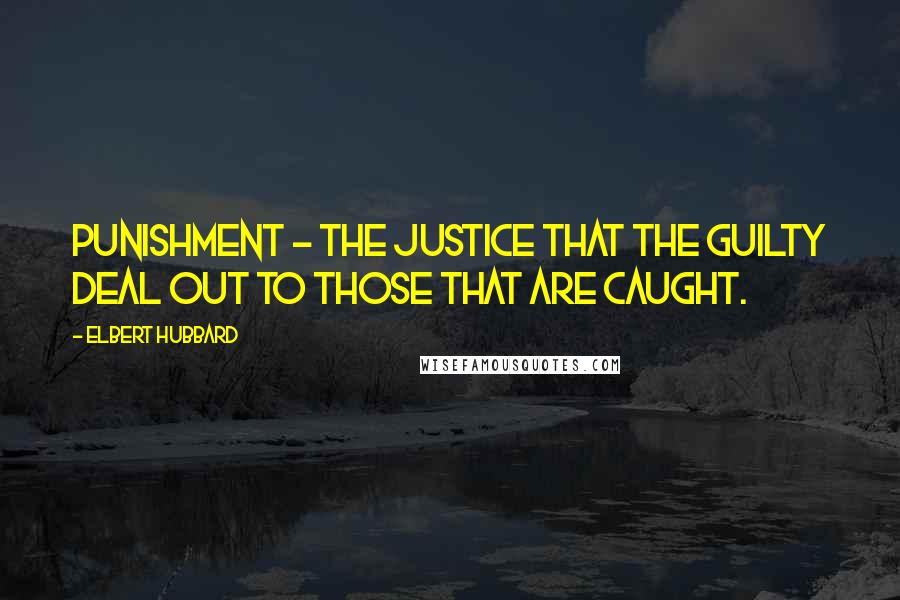 Elbert Hubbard Quotes: Punishment - The justice that the guilty deal out to those that are caught.