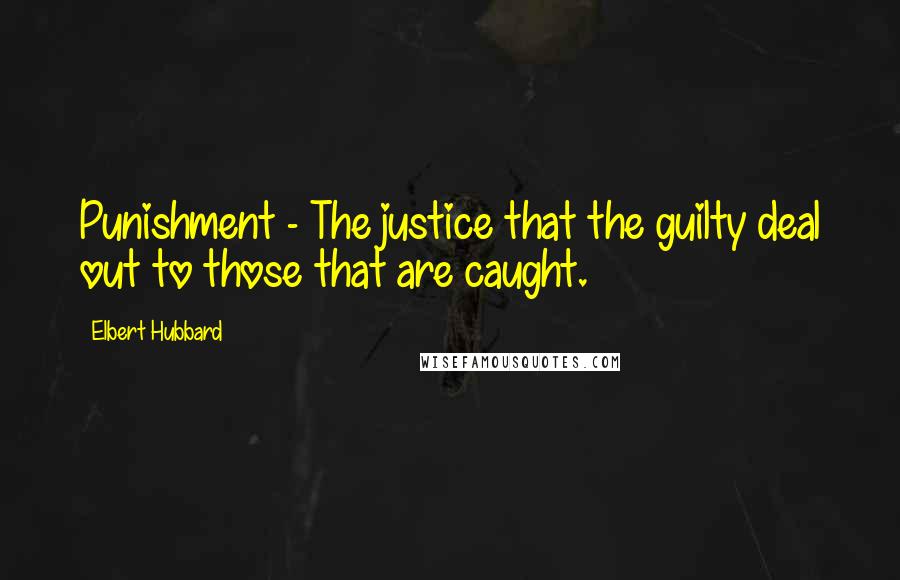 Elbert Hubbard Quotes: Punishment - The justice that the guilty deal out to those that are caught.