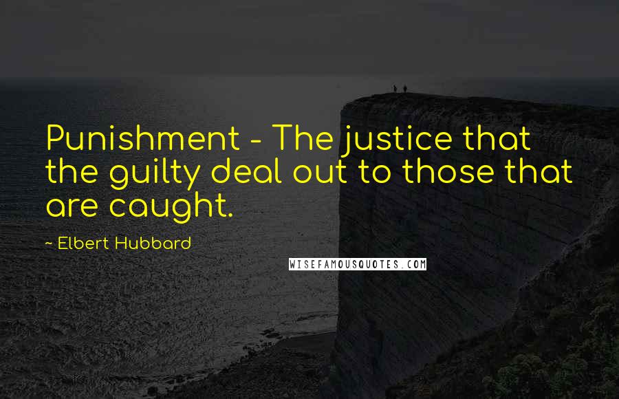 Elbert Hubbard Quotes: Punishment - The justice that the guilty deal out to those that are caught.