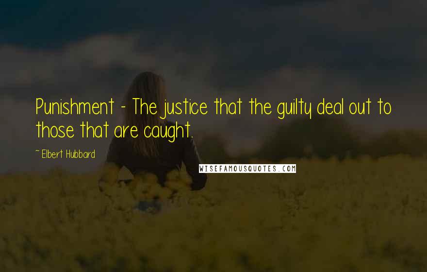 Elbert Hubbard Quotes: Punishment - The justice that the guilty deal out to those that are caught.