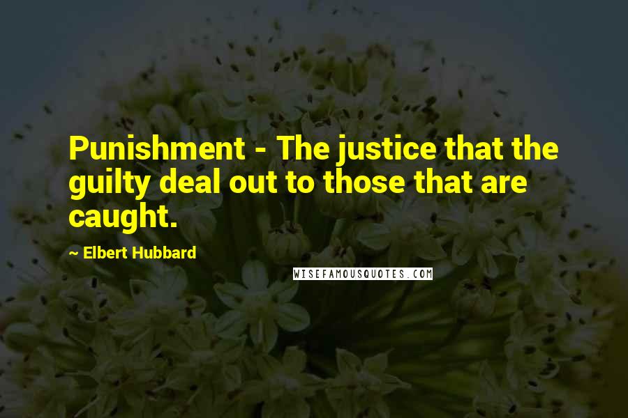 Elbert Hubbard Quotes: Punishment - The justice that the guilty deal out to those that are caught.