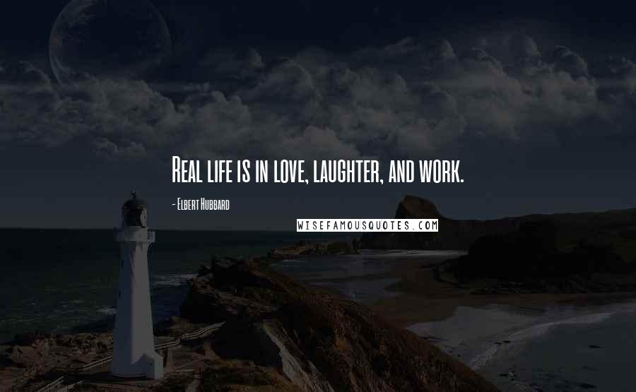 Elbert Hubbard Quotes: Real life is in love, laughter, and work.