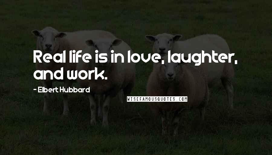 Elbert Hubbard Quotes: Real life is in love, laughter, and work.