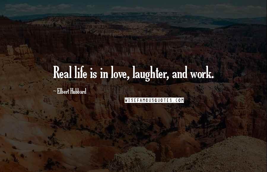 Elbert Hubbard Quotes: Real life is in love, laughter, and work.