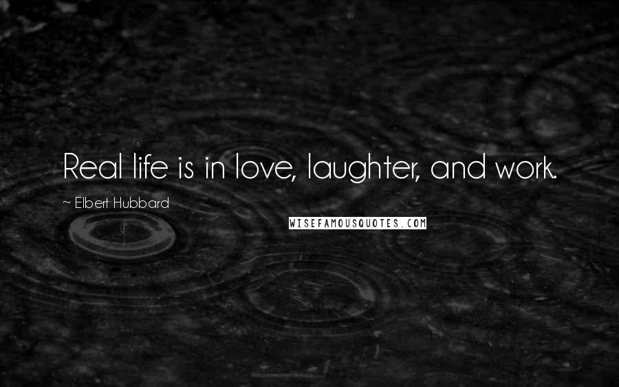 Elbert Hubbard Quotes: Real life is in love, laughter, and work.