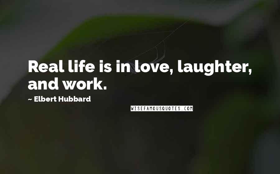 Elbert Hubbard Quotes: Real life is in love, laughter, and work.