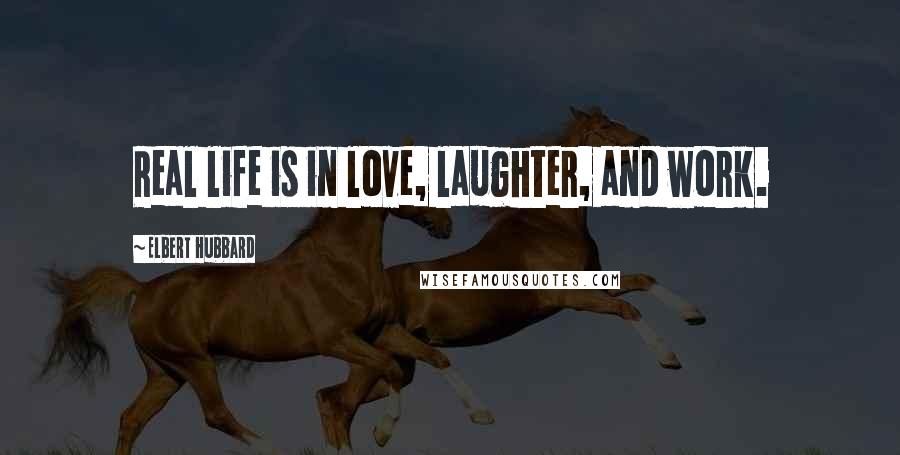 Elbert Hubbard Quotes: Real life is in love, laughter, and work.