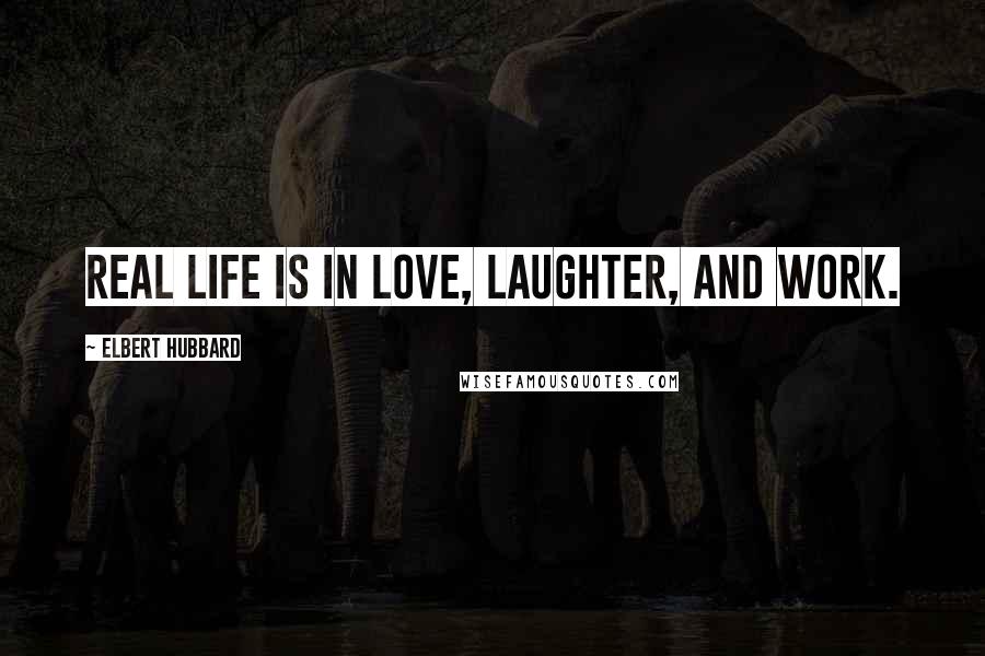 Elbert Hubbard Quotes: Real life is in love, laughter, and work.