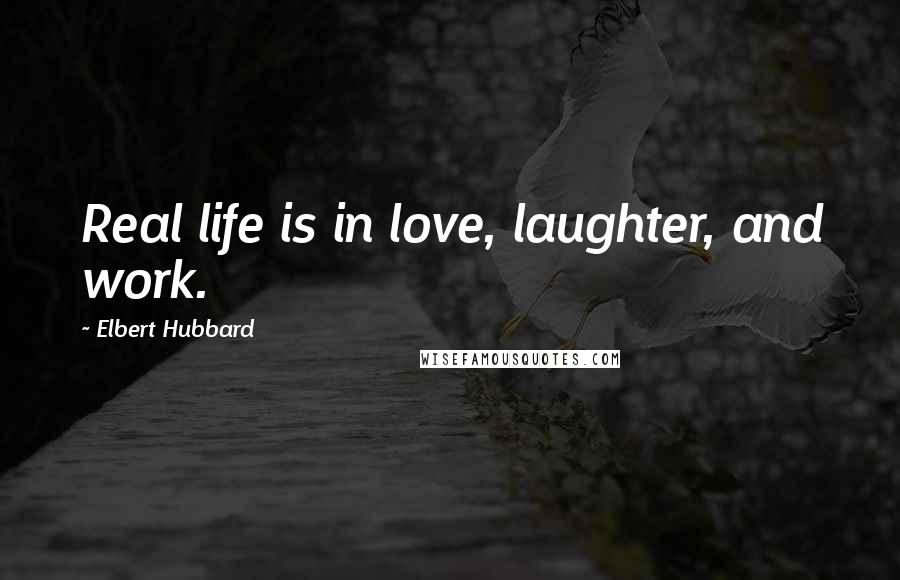 Elbert Hubbard Quotes: Real life is in love, laughter, and work.