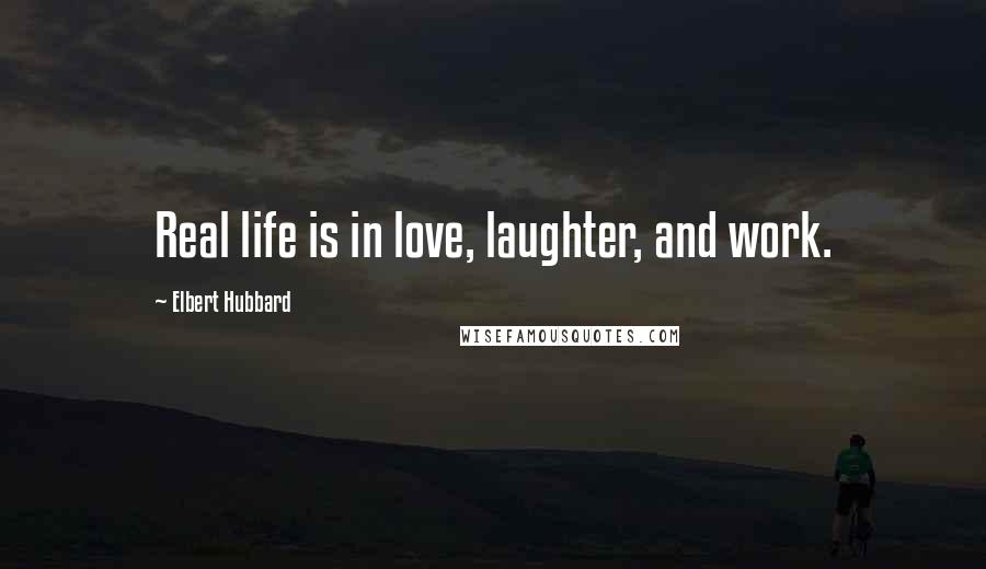 Elbert Hubbard Quotes: Real life is in love, laughter, and work.