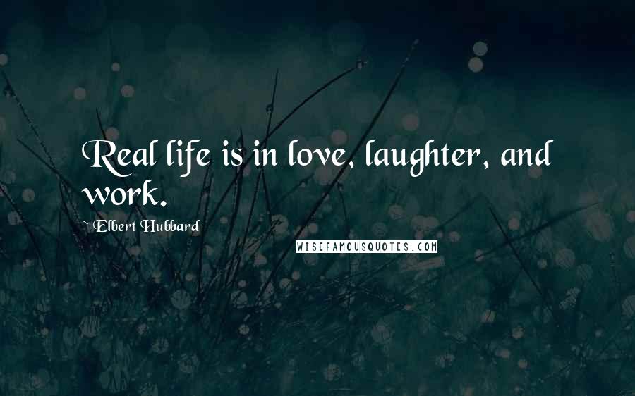 Elbert Hubbard Quotes: Real life is in love, laughter, and work.