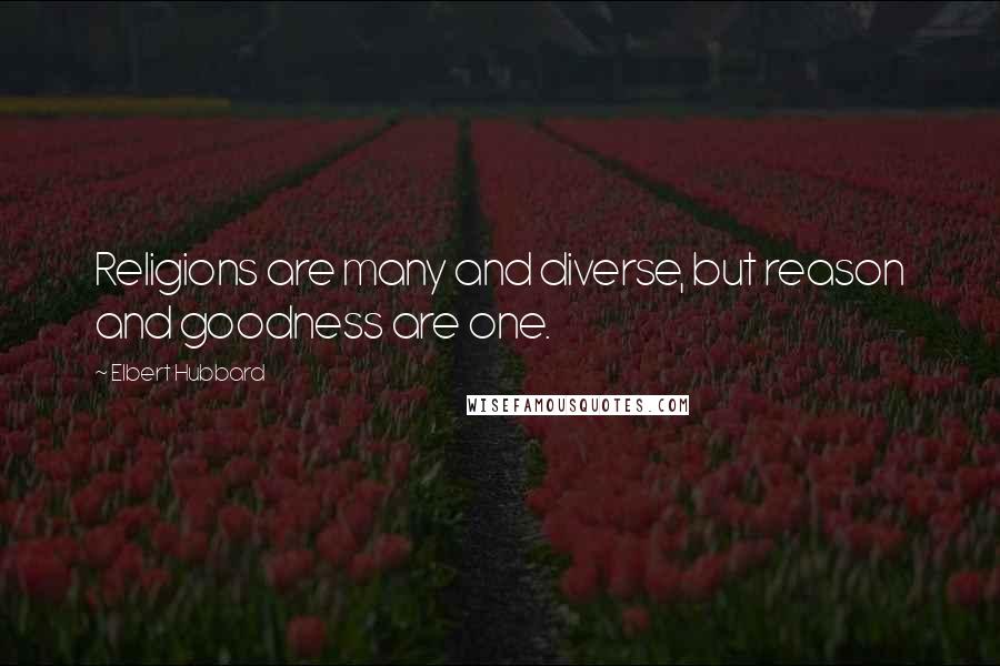 Elbert Hubbard Quotes: Religions are many and diverse, but reason and goodness are one.