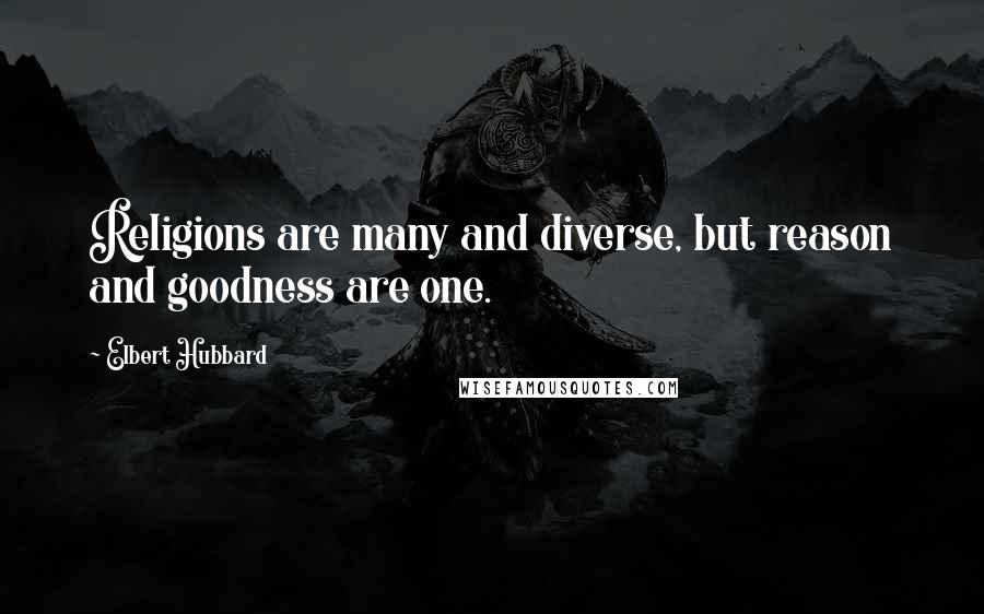 Elbert Hubbard Quotes: Religions are many and diverse, but reason and goodness are one.