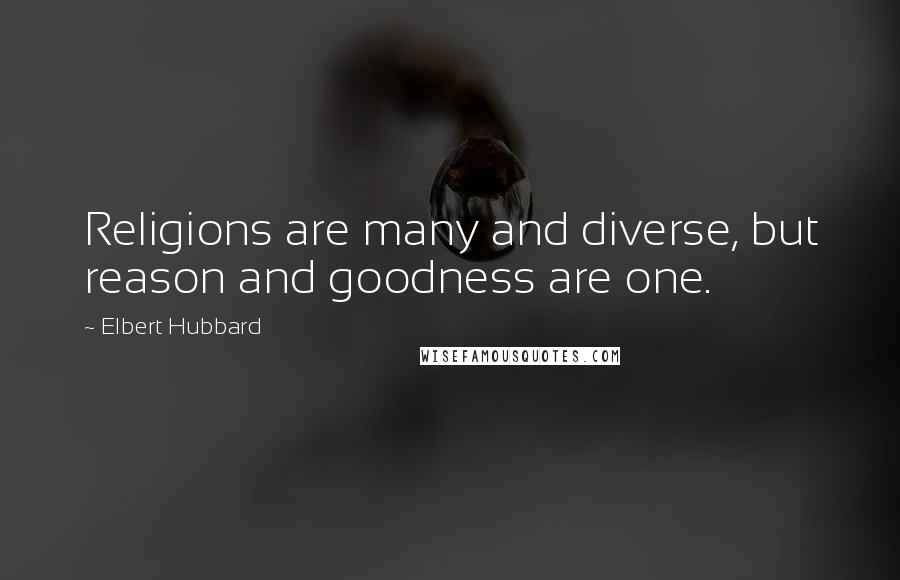 Elbert Hubbard Quotes: Religions are many and diverse, but reason and goodness are one.