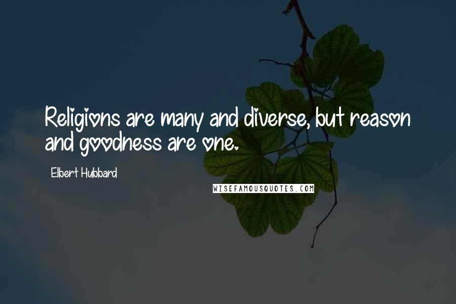 Elbert Hubbard Quotes: Religions are many and diverse, but reason and goodness are one.