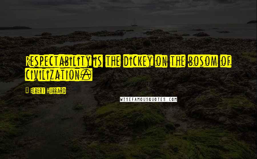 Elbert Hubbard Quotes: Respectability is the dickey on the bosom of civilization.