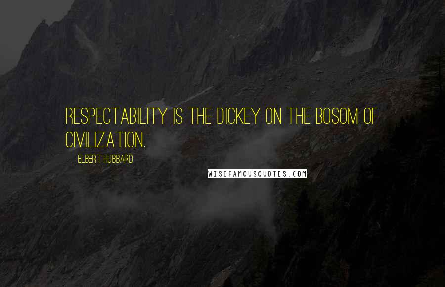 Elbert Hubbard Quotes: Respectability is the dickey on the bosom of civilization.