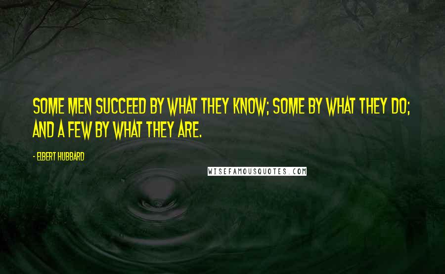 Elbert Hubbard Quotes: Some men succeed by what they know; some by what they do; and a few by what they are.