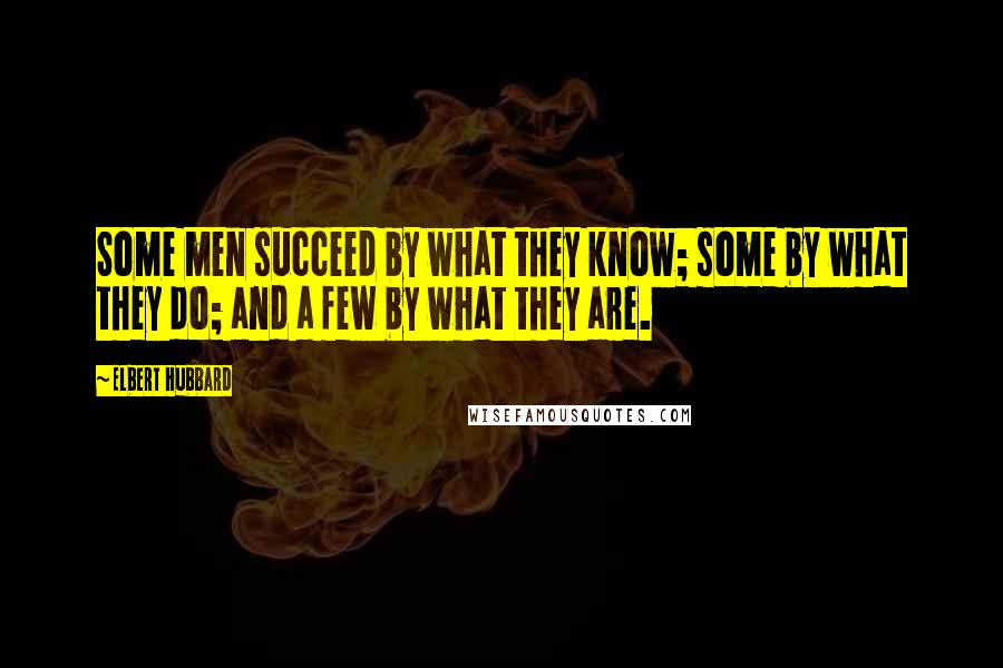 Elbert Hubbard Quotes: Some men succeed by what they know; some by what they do; and a few by what they are.