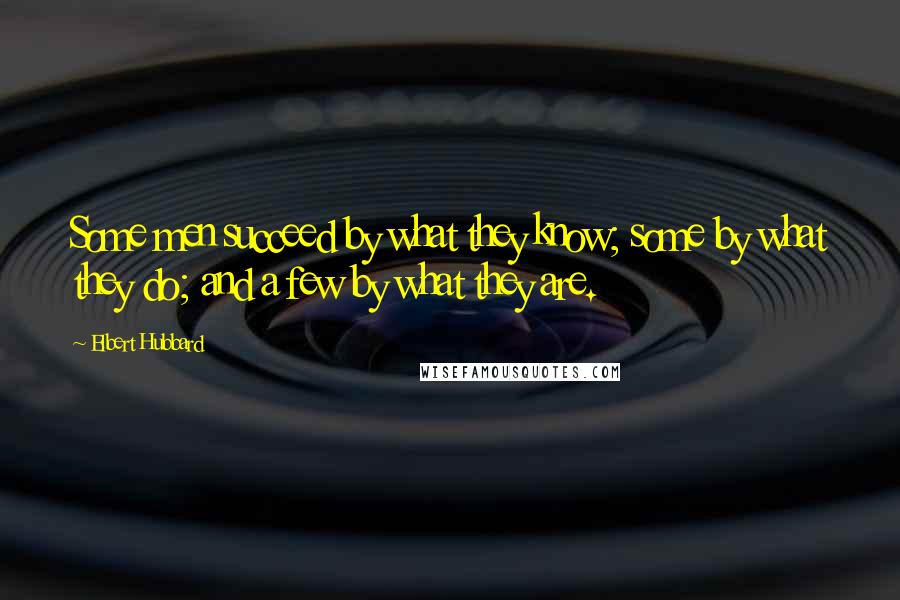 Elbert Hubbard Quotes: Some men succeed by what they know; some by what they do; and a few by what they are.