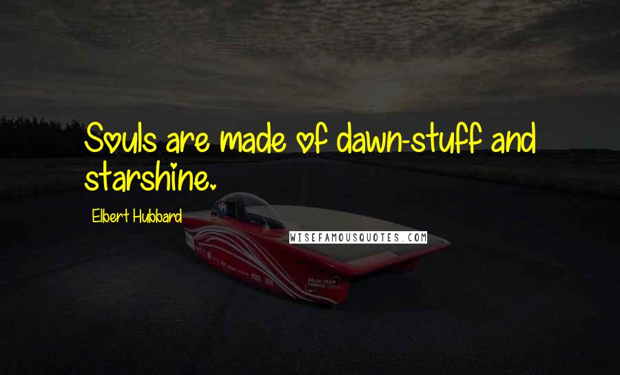 Elbert Hubbard Quotes: Souls are made of dawn-stuff and starshine.