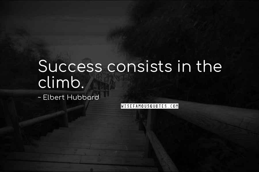 Elbert Hubbard Quotes: Success consists in the climb.
