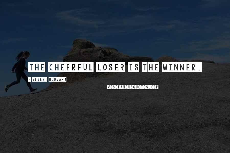 Elbert Hubbard Quotes: The cheerful loser is the winner.