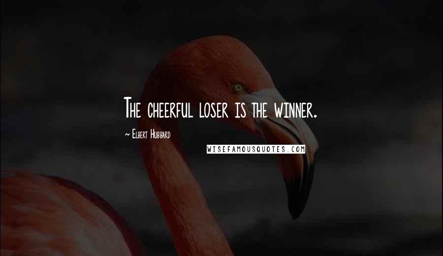 Elbert Hubbard Quotes: The cheerful loser is the winner.