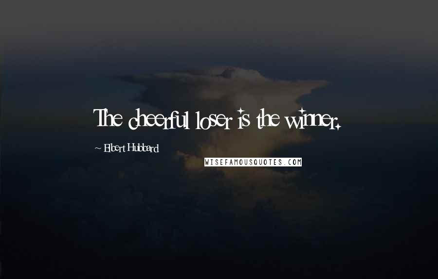 Elbert Hubbard Quotes: The cheerful loser is the winner.
