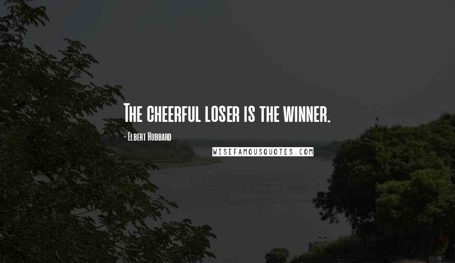 Elbert Hubbard Quotes: The cheerful loser is the winner.