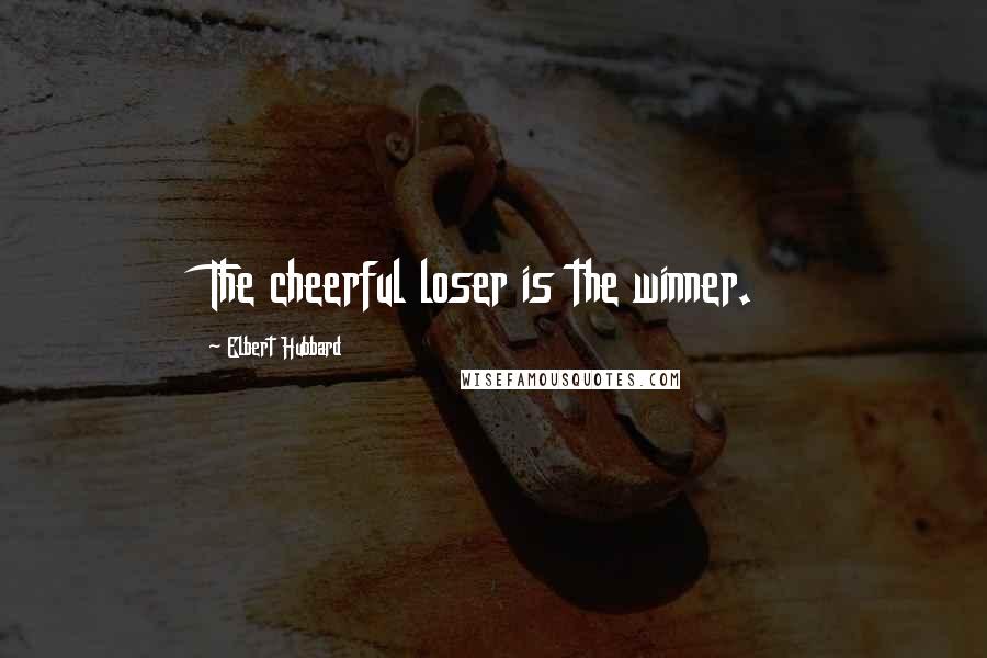 Elbert Hubbard Quotes: The cheerful loser is the winner.