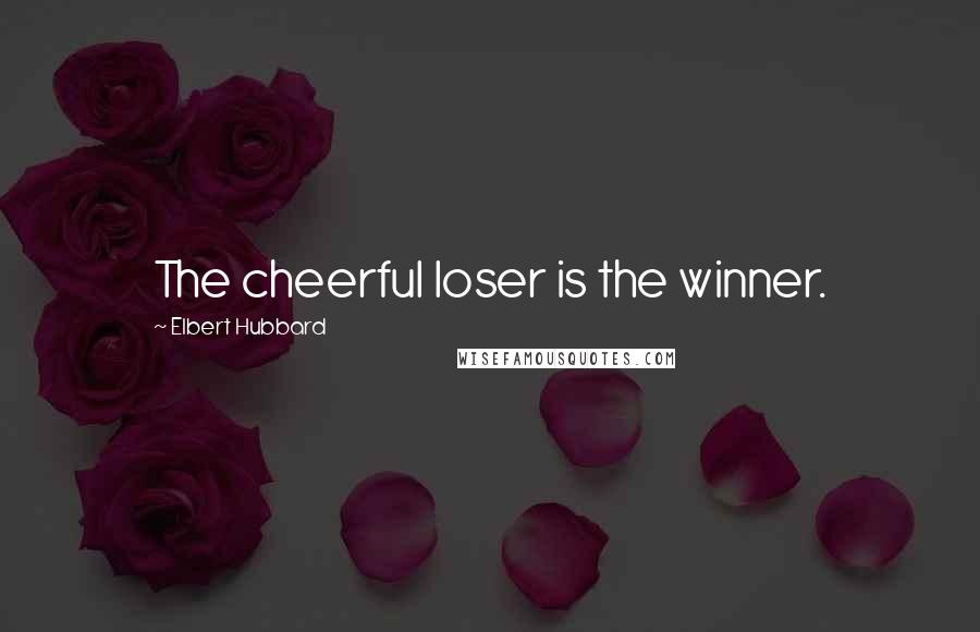 Elbert Hubbard Quotes: The cheerful loser is the winner.