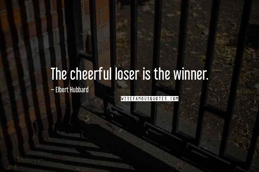 Elbert Hubbard Quotes: The cheerful loser is the winner.