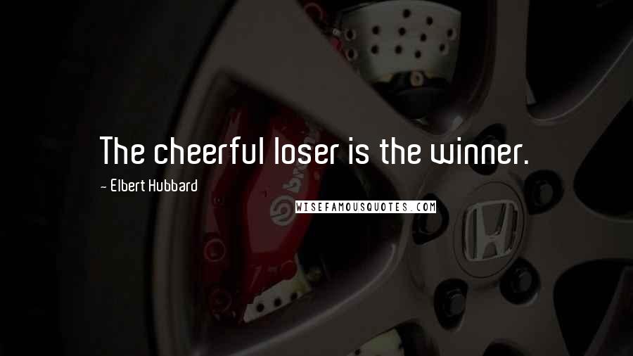 Elbert Hubbard Quotes: The cheerful loser is the winner.