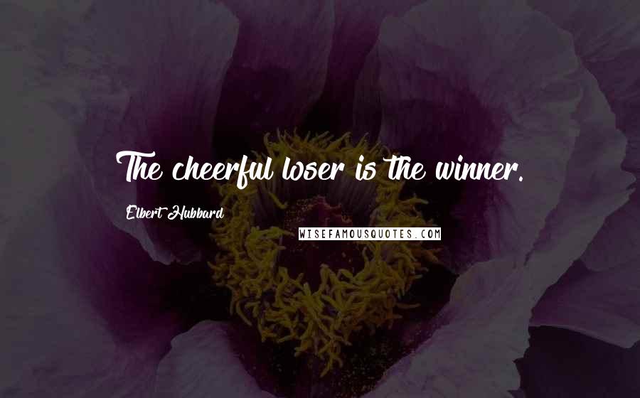 Elbert Hubbard Quotes: The cheerful loser is the winner.