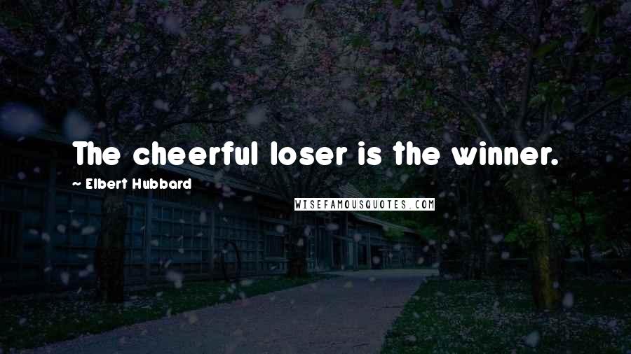 Elbert Hubbard Quotes: The cheerful loser is the winner.