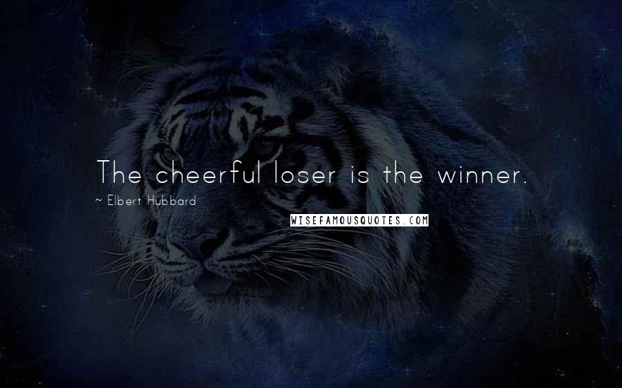 Elbert Hubbard Quotes: The cheerful loser is the winner.
