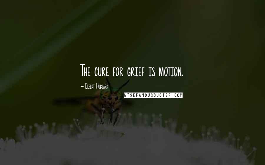 Elbert Hubbard Quotes: The cure for grief is motion.