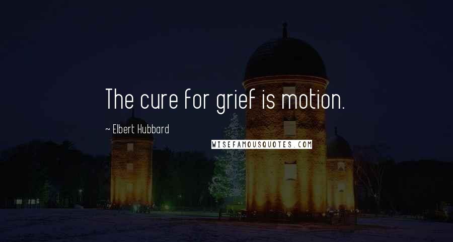 Elbert Hubbard Quotes: The cure for grief is motion.